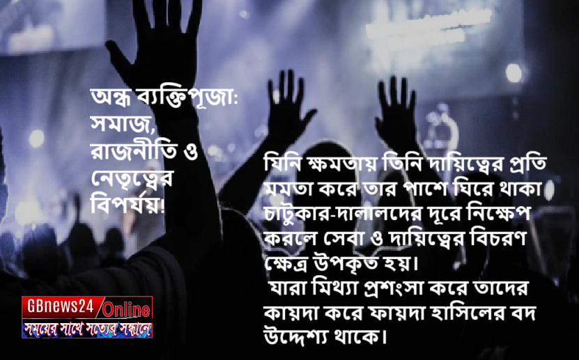 অন্ধ ব্যক্তিপূজা: সমাজ, রাজনীতি ও নেতৃত্বের বিপর্যয়! 